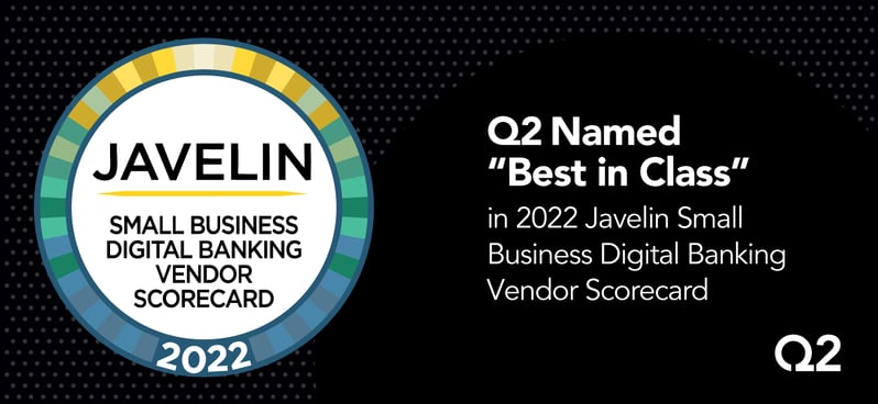 Q2 has been recognized as the “Best in Class” vendor in the 2022 Small Business Digital Banking Vendor Scorecard by Javelin Strategy & Research
