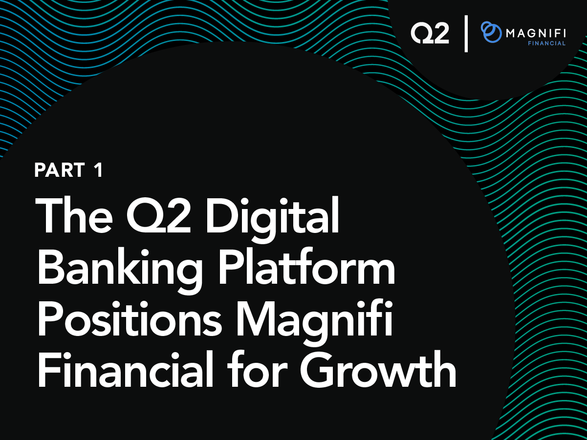 The Q2 Digital Banking Platform Positions Magnifi for Growth (Part 1 of 2)